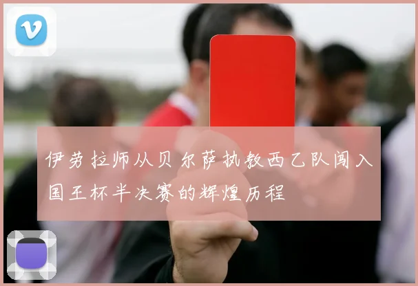 伊劳拉师从贝尔萨执教西乙队闯入国王杯半决赛的辉煌历程