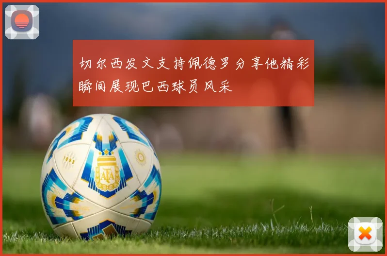 切尔西发文支持佩德罗分享他精彩瞬间展现巴西球员风采