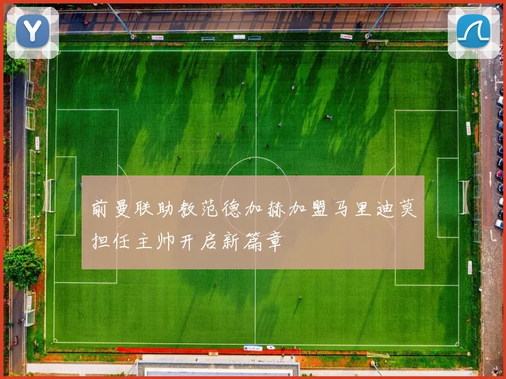 前曼联助教范德加赫加盟马里迪莫担任主帅开启新篇章