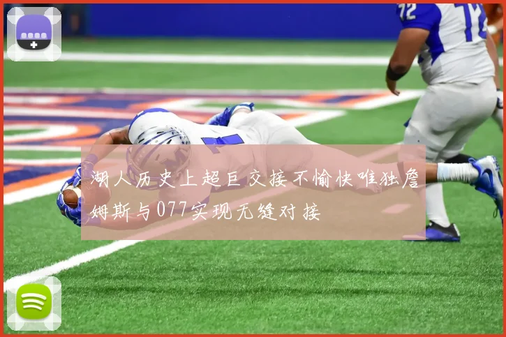 湖人历史上超巨交接不愉快唯独詹姆斯与077实现无缝对接